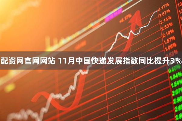 配资网官网网站 11月中国快递发展指数同比提升3％
