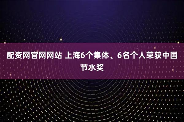 配资网官网网站 上海6个集体、6名个人荣获中国节水奖