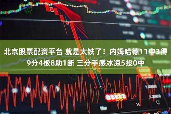 北京股票配资平台 就是太铁了！内姆哈德11中3得9分4板8助1断 三分手感冰凉5投0中