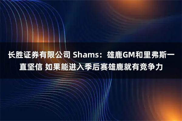 长胜证券有限公司 Shams：雄鹿GM和里弗斯一直坚信 如果能进入季后赛雄鹿就有竞争力